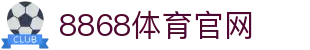 8868体育 - 8868体育官网入口 - 官方网页版
